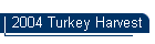 2004 Turkey Harvest